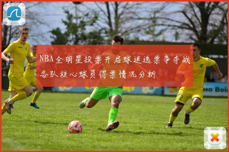 NBA全明星投票开启球迷选票争夺战各队核心球员得票情况分析