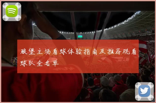 狼堡主场看球体验指南及推荐观看球队全名单