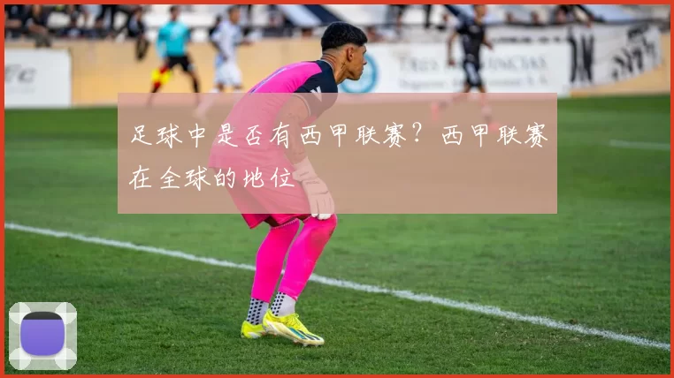足球中是否有西甲联赛？西甲联赛在全球的地位