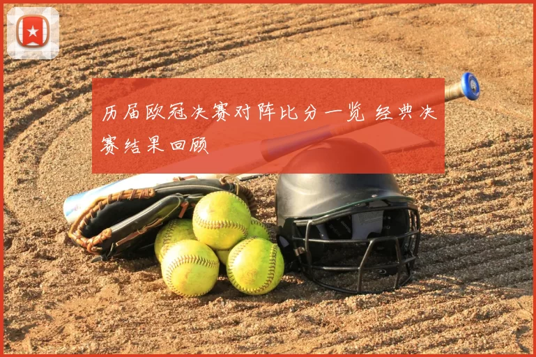 历届欧冠决赛对阵比分一览 经典决赛结果回顾