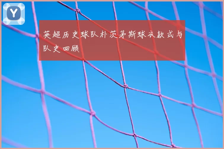 英超历史球队朴茨茅斯球衣款式与队史回顾