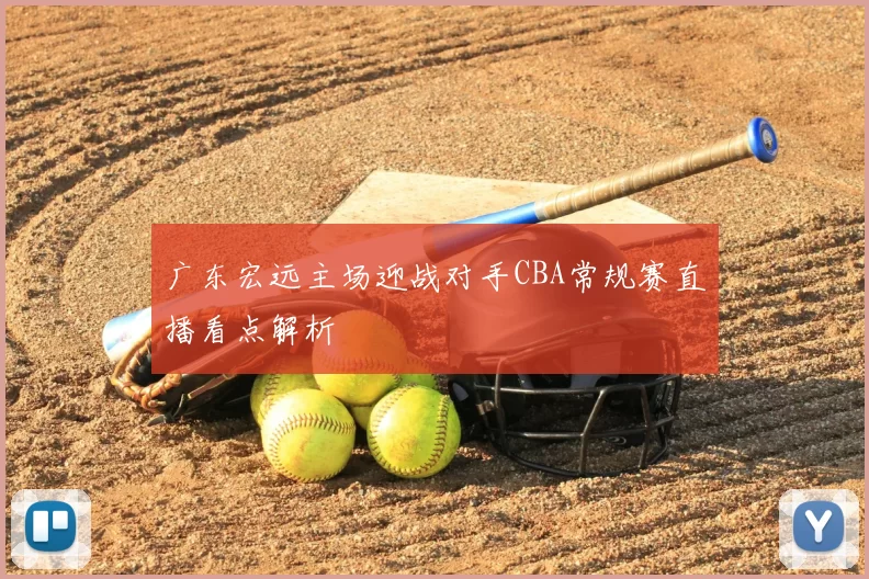 广东宏远主场迎战对手CBA常规赛直播看点解析