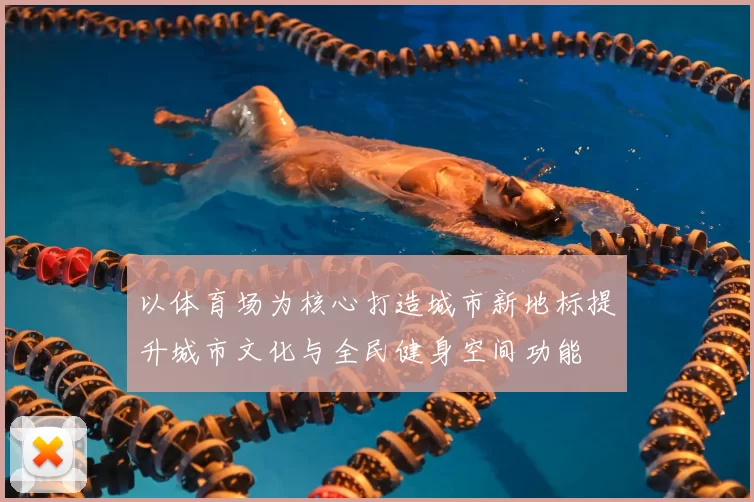以体育场为核心打造城市新地标提升城市文化与全民健身空间功能