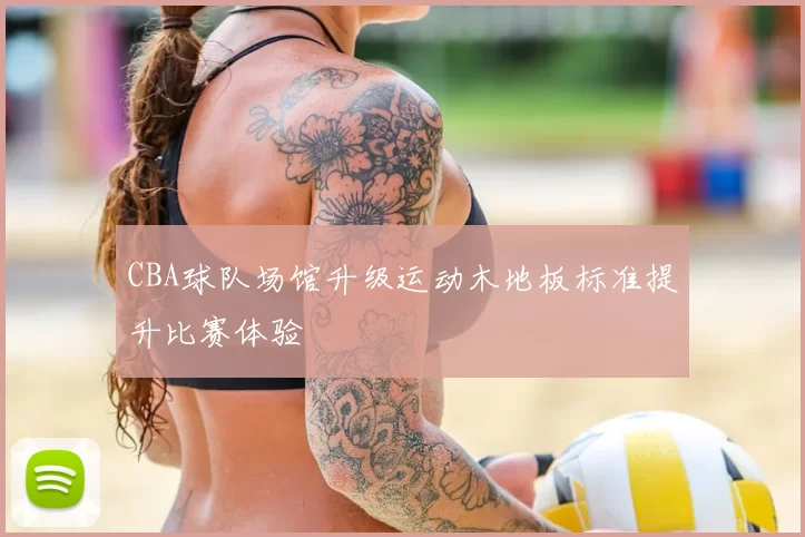 CBA球队场馆升级运动木地板标准提升比赛体验