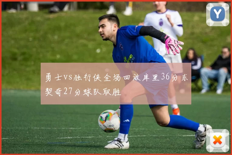 勇士vs独行侠全场回放库里36分东契奇27分球队取胜