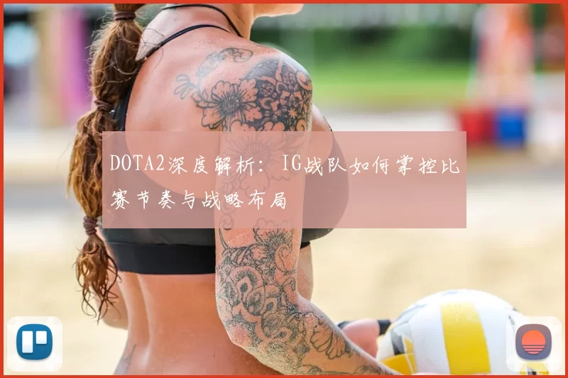 DOTA2深度解析：IG战队如何掌控比赛节奏与战略布局