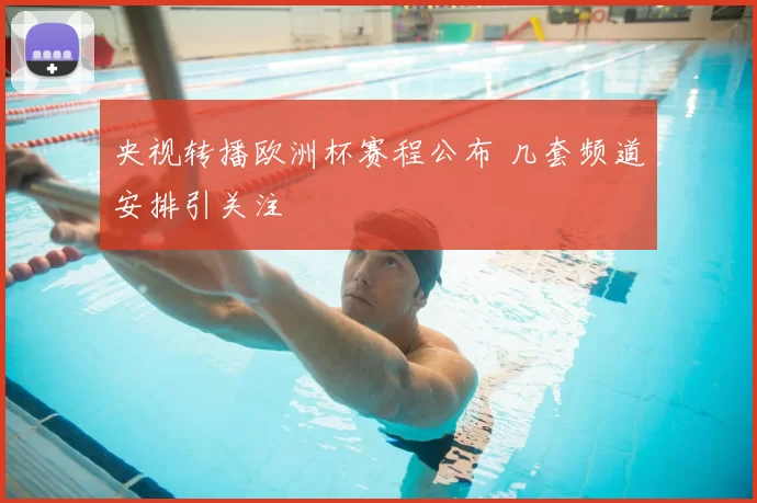 央视转播欧洲杯赛程公布 几套频道安排引关注