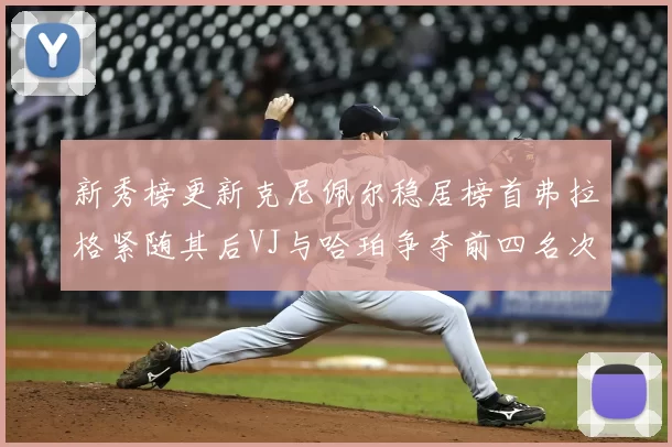 新秀榜更新克尼佩尔稳居榜首弗拉格紧随其后VJ与哈珀争夺前四名次