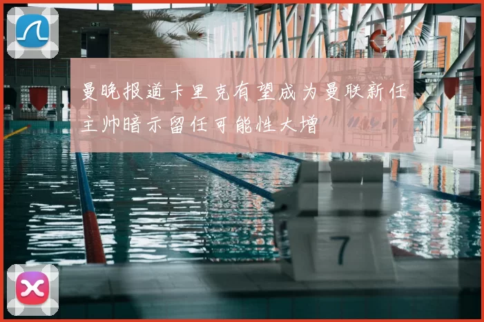 曼晚报道卡里克有望成为曼联新任主帅暗示留任可能性大增