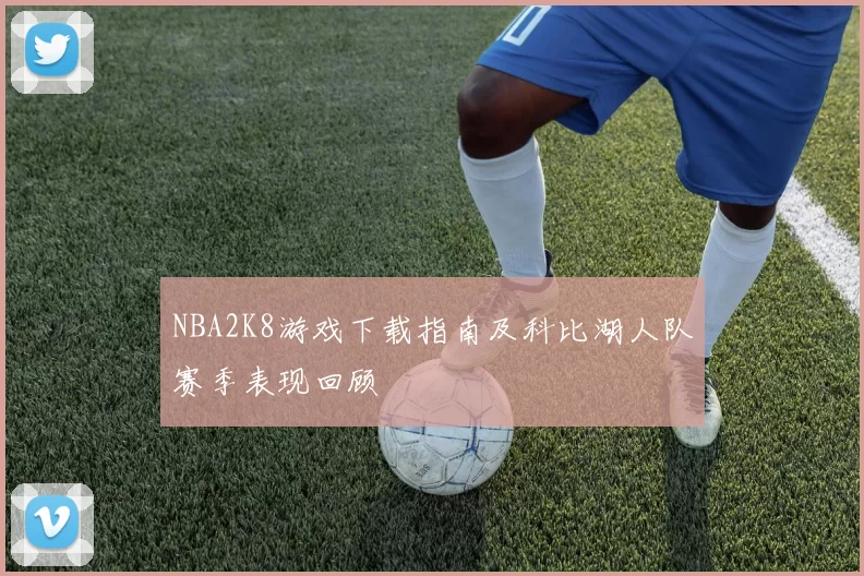 NBA2K8游戏下载指南及科比湖人队赛季表现回顾