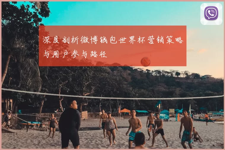 深度剖析微博钱包世界杯营销策略与用户参与路径