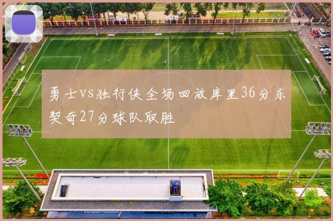 勇士vs独行侠全场回放库里36分东契奇27分球队取胜