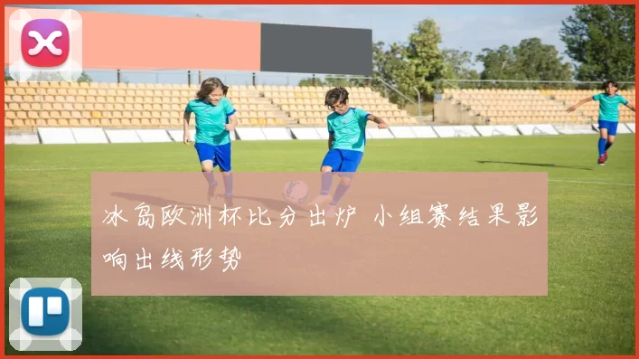 冰岛欧洲杯比分出炉 小组赛结果影响出线形势