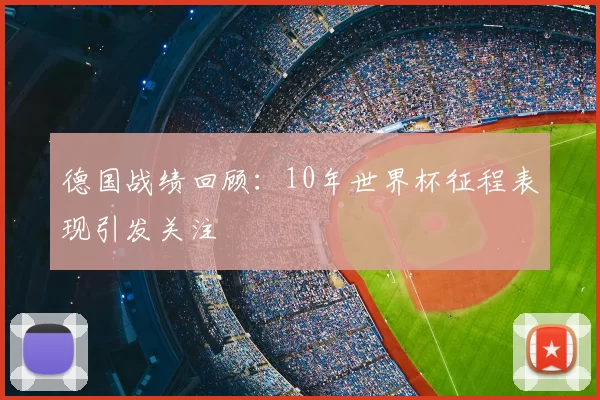 德国战绩回顾：10年世界杯征程表现引发关注