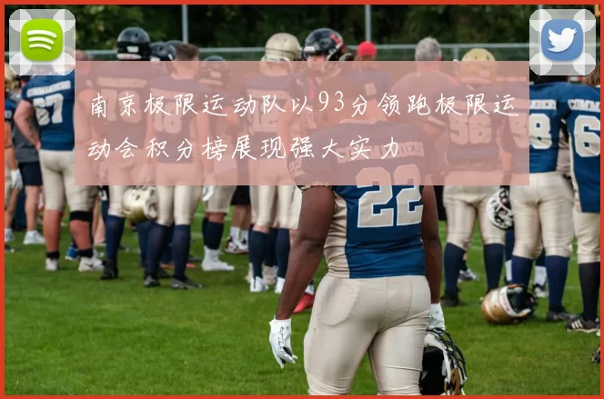 南京极限运动队以93分领跑极限运动会积分榜展现强大实力