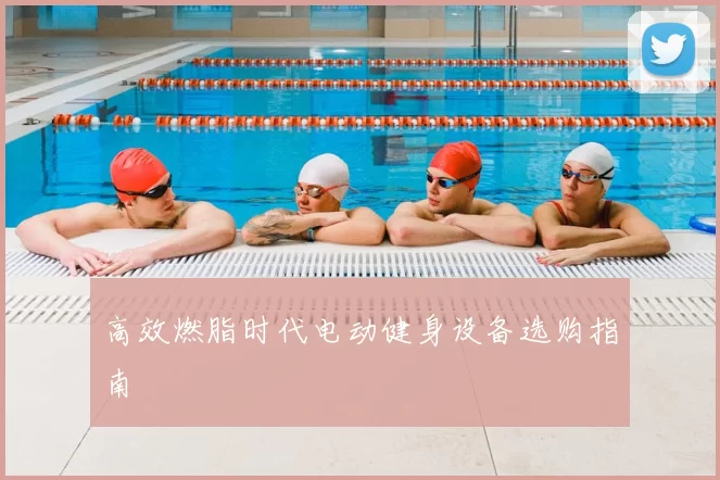 高效燃脂时代电动健身设备选购指南