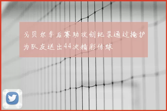 戈贝尔季后赛助攻创纪录通过掩护为队友送出44次精彩传球
