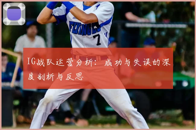 IG战队运营分析：成功与失误的深度剖析与反思