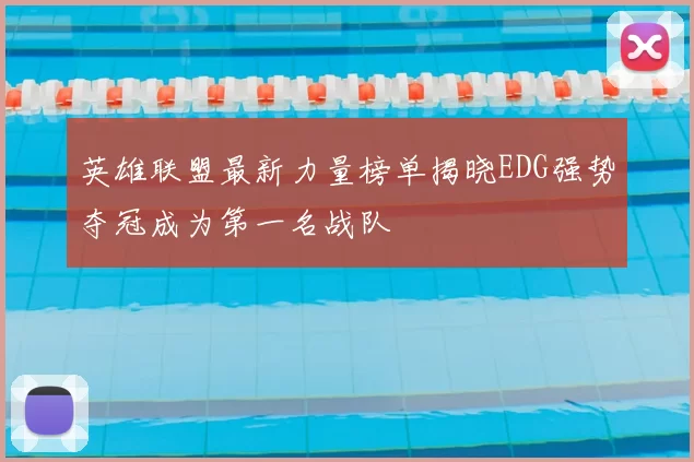 英雄联盟最新力量榜单揭晓EDG强势夺冠成为第一名战队