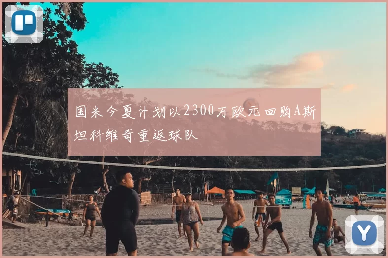 国米今夏计划以2300万欧元回购A斯坦科维奇重返球队