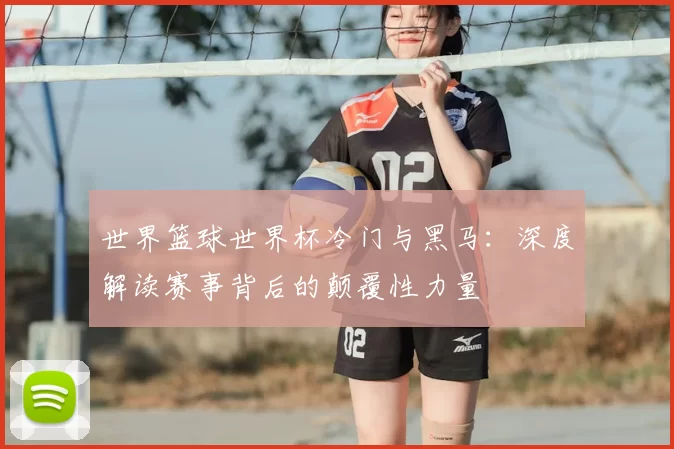 世界篮球世界杯冷门与黑马:深度解读赛事背后的颠覆性力量