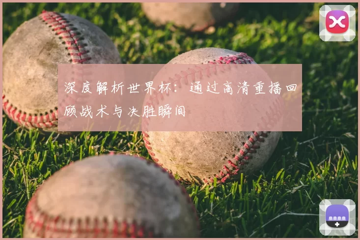 深度解析世界杯：通过高清重播回顾战术与决胜瞬间