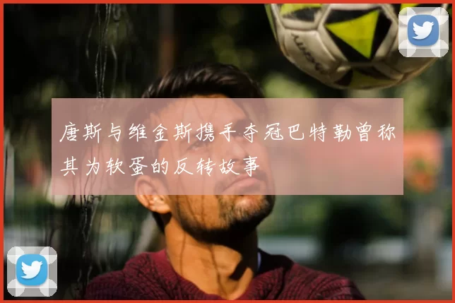 唐斯与维金斯携手夺冠巴特勒曾称其为软蛋的反转故事