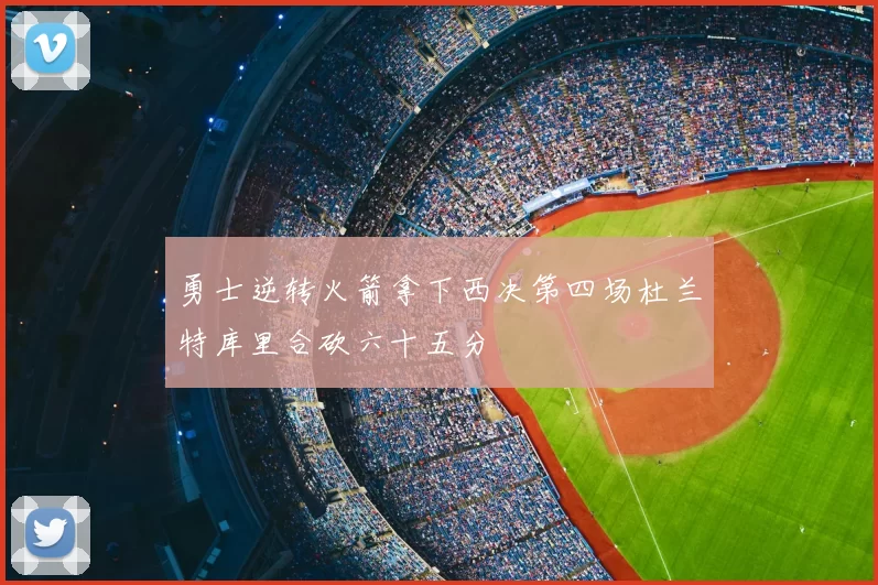 勇士逆转火箭拿下西决第四场杜兰特库里合砍六十五分
