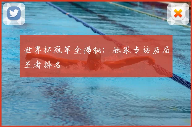 世界杯冠军全揭秘:独家专访历届王者排名