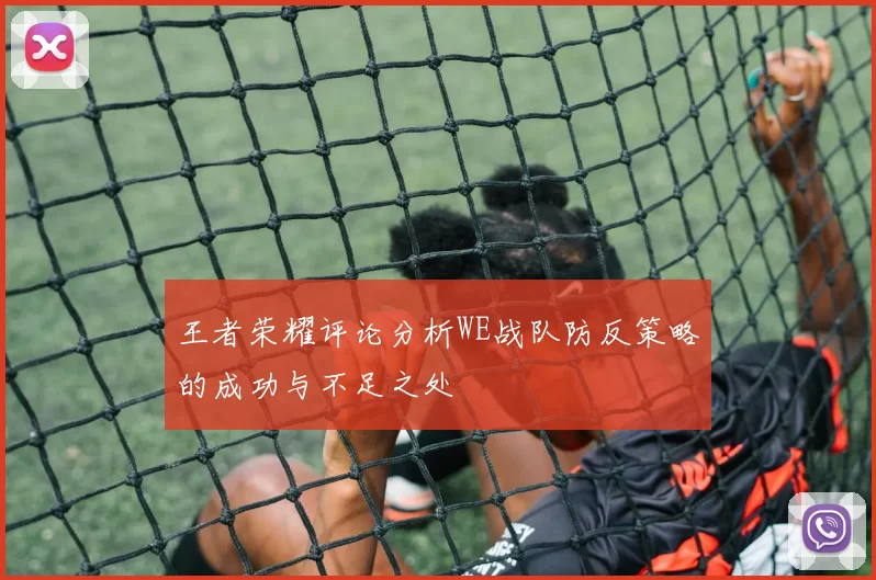 王者荣耀评论分析WE战队防反策略的成功与不足之处