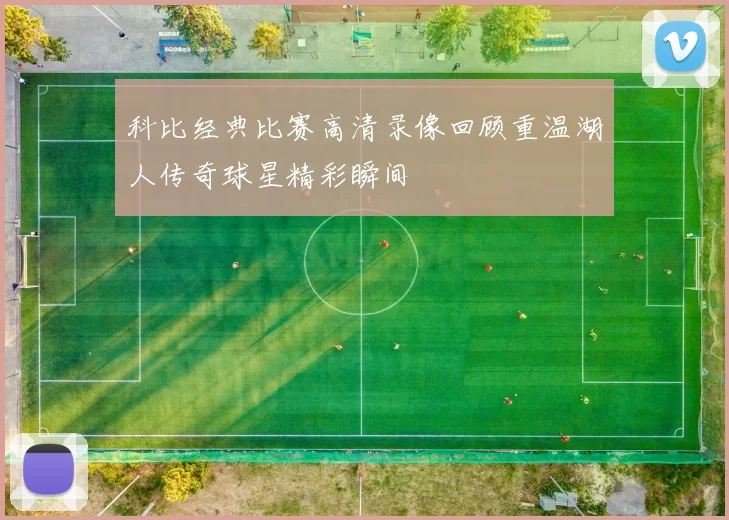 科比经典比赛高清录像回顾重温湖人传奇球星精彩瞬间
