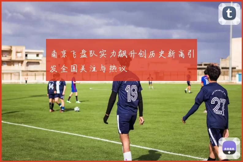 南京飞盘队实力飙升创历史新高引发全国关注与热议