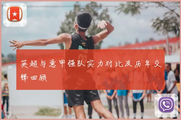 英超与意甲强队实力对比及历年交锋回顾