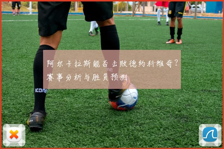 阿尔卡拉斯能否击败德约科维奇?赛事分析与胜负预测