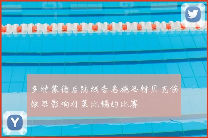 多特蒙德后防线告急施洛特贝克伤缺恐影响对莱比锡的比赛