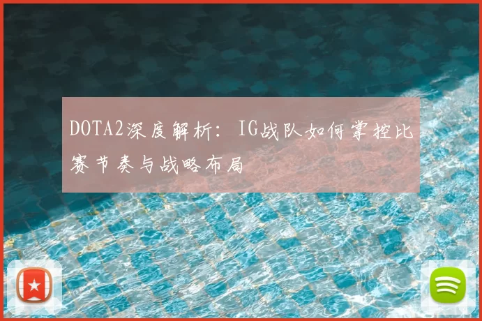 DOTA2深度解析:IG战队如何掌控比赛节奏与战略布局