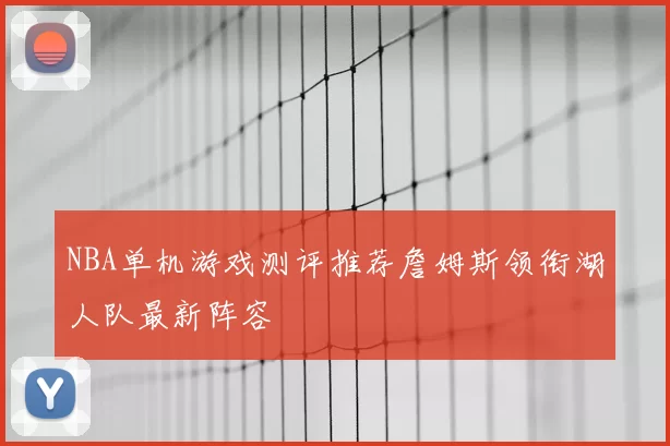 NBA单机游戏测评推荐詹姆斯领衔湖人队最新阵容