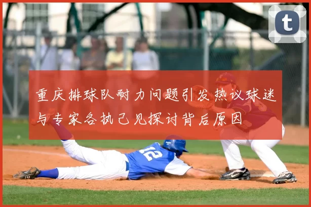 重庆排球队耐力问题引发热议球迷与专家各执己见探讨背后原因