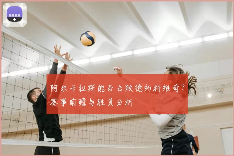 阿尔卡拉斯能否击败德约科维奇?赛事前瞻与胜负分析
