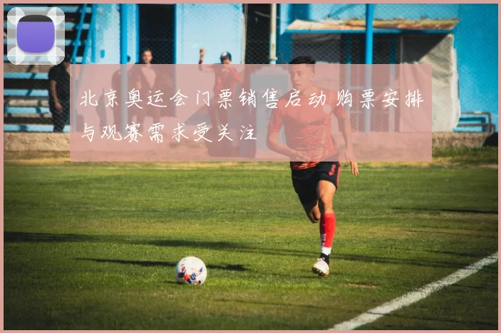 北京奥运会门票销售启动 购票安排与观赛需求受关注