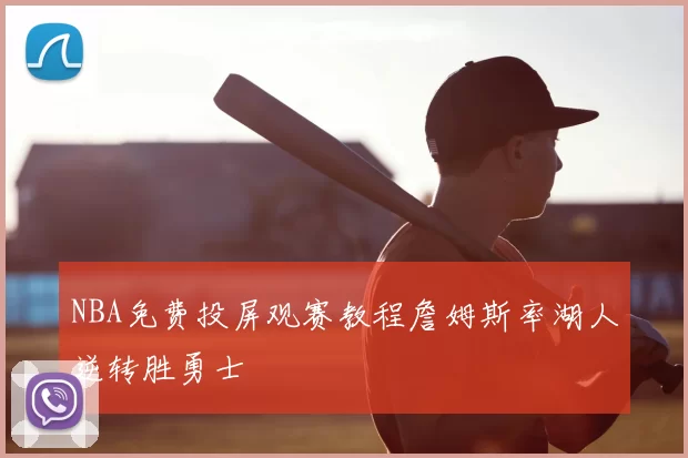 NBA免费投屏观赛教程詹姆斯率湖人逆转胜勇士