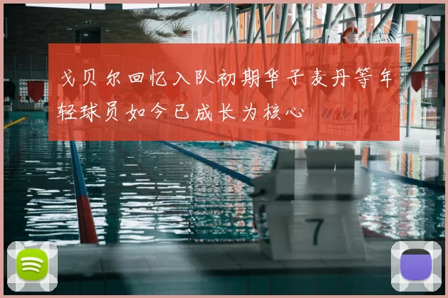 戈贝尔回忆入队初期华子麦丹等年轻球员如今已成长为核心