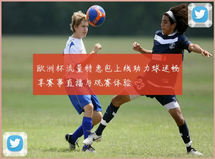 欧洲杯流量特惠包上线助力球迷畅享赛事直播与观赛体验