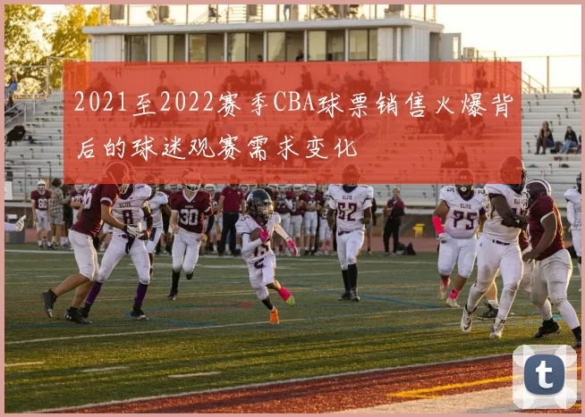 2021至2022赛季CBA球票销售火爆背后的球迷观赛需求变化