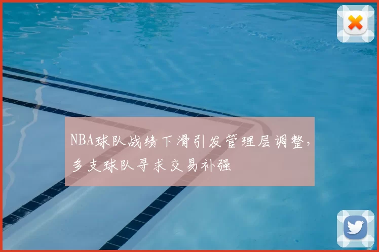 NBA球队战绩下滑引发管理层调整，多支球队寻求交易补强