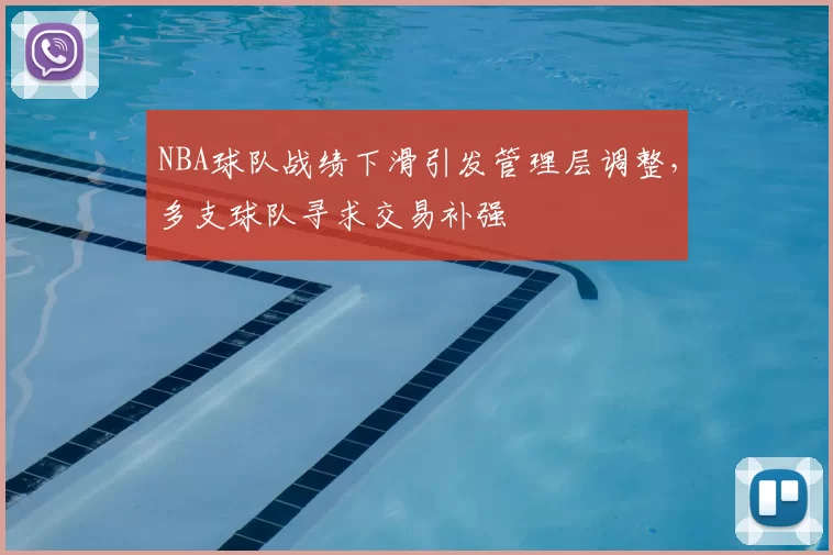 NBA球队战绩下滑引发管理层调整，多支球队寻求交易补强