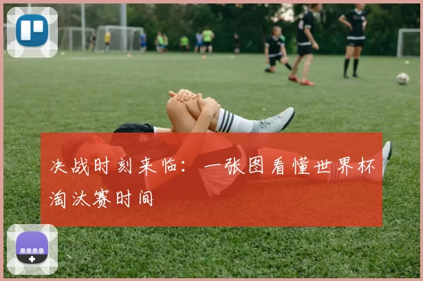 决战时刻来临:一张图看懂世界杯淘汰赛时间