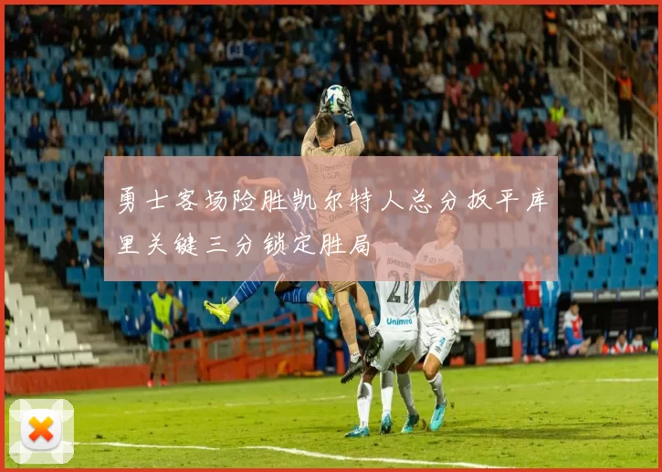 勇士客场险胜凯尔特人总分扳平库里关键三分锁定胜局