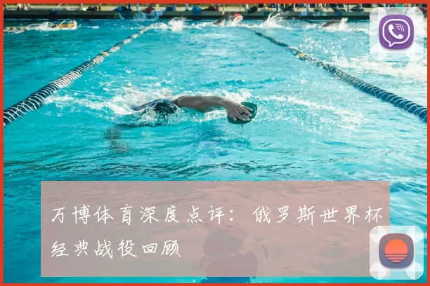 万博体育深度点评：俄罗斯世界杯经典战役回顾