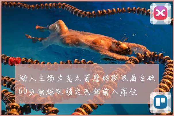 湖人主场力克火箭詹姆斯浓眉合砍60分助球队锁定西部前八席位